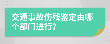 交通事故伤残鉴定由哪个部门进行？