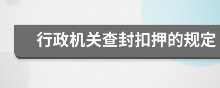 行政机关查封扣押的规定