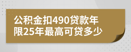 公积金扣490贷款年限25年最高可贷多少