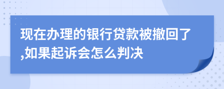 现在办理的银行贷款被撤回了,如果起诉会怎么判决