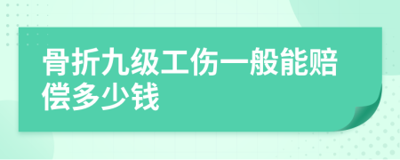 骨折九级工伤一般能赔偿多少钱