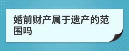 婚前财产属于遗产的范围吗