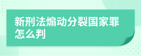 新刑法煽动分裂国家罪怎么判