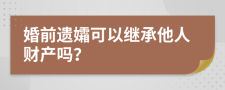 婚前遗孀可以继承他人财产吗？