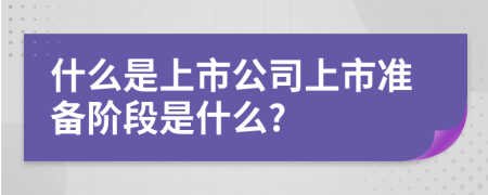 什么是上市公司上市准备阶段是什么?