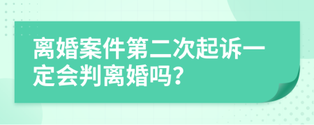 离婚案件第二次起诉一定会判离婚吗？