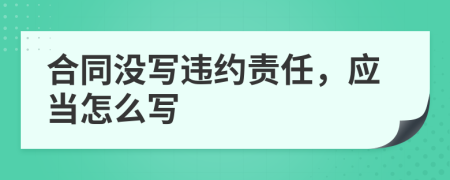 合同没写违约责任，应当怎么写