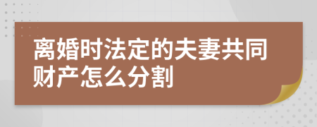 离婚时法定的夫妻共同财产怎么分割
