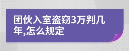 团伙入室盗窃3万判几年,怎么规定