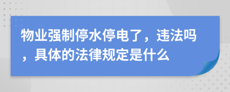 物业强制停水停电了，违法吗，具体的法律规定是什么
