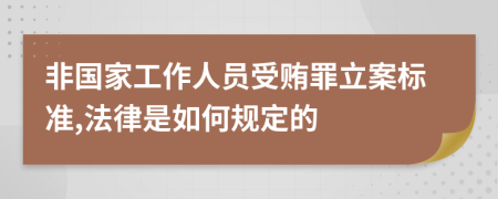 非国家工作人员受贿罪立案标准,法律是如何规定的