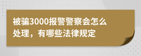 被骗3000报警警察会怎么处理，有哪些法律规定