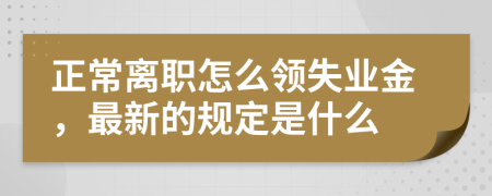 正常离职怎么领失业金，最新的规定是什么