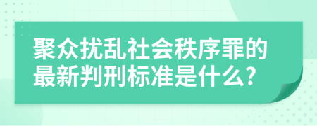 聚众扰乱社会秩序罪的最新判刑标准是什么?
