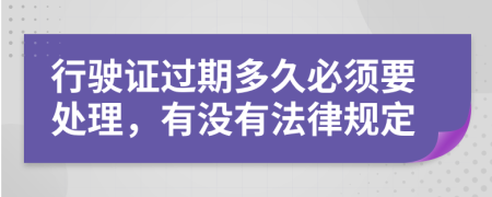 行驶证过期多久必须要处理，有没有法律规定