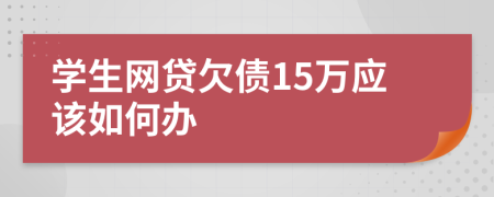 学生网贷欠债15万应该如何办