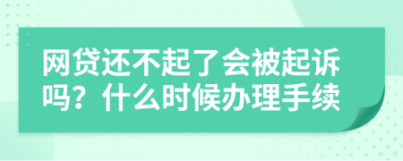 网贷还不起了会被起诉吗？什么时候办理手续