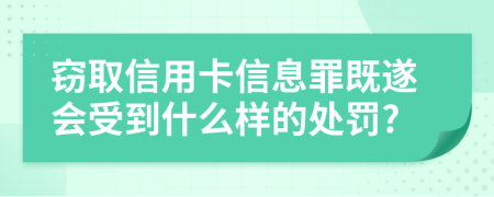 窃取信用卡信息罪既遂会受到什么样的处罚?