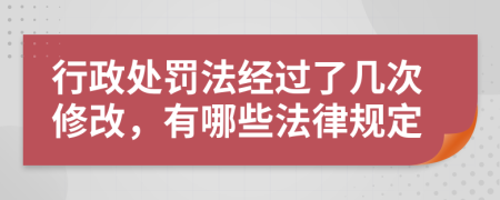 行政处罚法经过了几次修改，有哪些法律规定