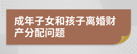 成年子女和孩子离婚财产分配问题