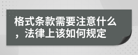 格式条款需要注意什么，法律上该如何规定