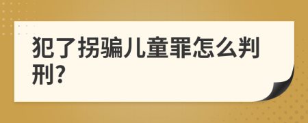 犯了拐骗儿童罪怎么判刑?