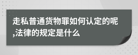 走私普通货物罪如何认定的呢,法律的规定是什么