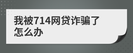 我被714网贷诈骗了怎么办