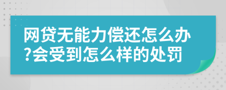网贷无能力偿还怎么办?会受到怎么样的处罚