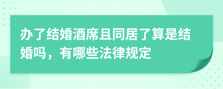 办了结婚酒席且同居了算是结婚吗，有哪些法律规定