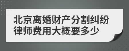 北京离婚财产分割纠纷律师费用大概要多少