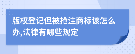 版权登记但被抢注商标该怎么办,法律有哪些规定