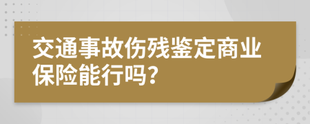 交通事故伤残鉴定商业保险能行吗？