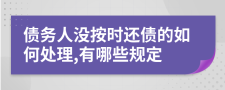 债务人没按时还债的如何处理,有哪些规定