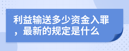 利益输送多少资金入罪，最新的规定是什么