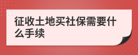 征收土地买社保需要什么手续