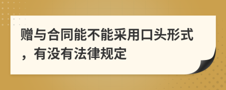 赠与合同能不能采用口头形式，有没有法律规定