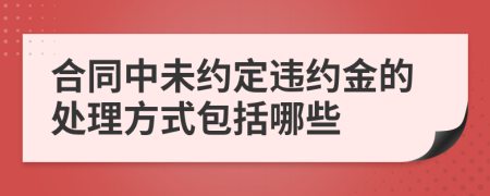 合同中未约定违约金的处理方式包括哪些