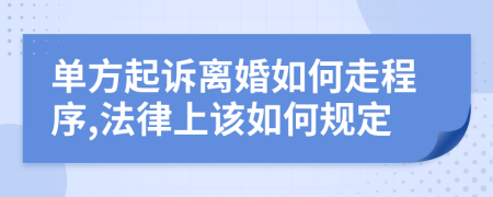 单方起诉离婚如何走程序,法律上该如何规定