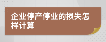 企业停产停业的损失怎样计算