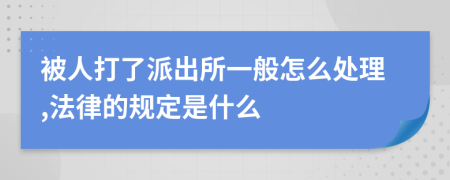 被人打了派出所一般怎么处理,法律的规定是什么