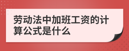 劳动法中加班工资的计算公式是什么