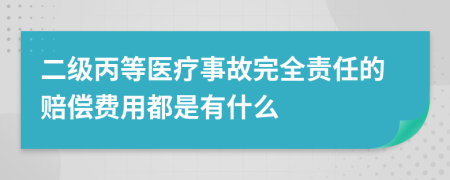 二级丙等医疗事故完全责任的赔偿费用都是有什么
