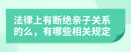 法律上有断绝亲子关系的么，有哪些相关规定