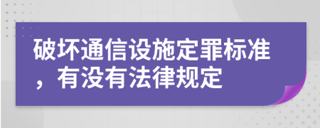 破坏通信设施定罪标准，有没有法律规定