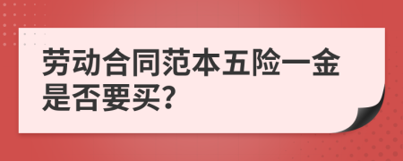 劳动合同范本五险一金是否要买？