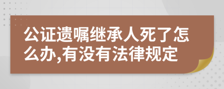 公证遗嘱继承人死了怎么办,有没有法律规定