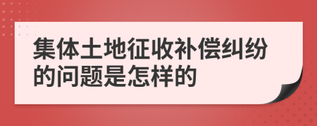 集体土地征收补偿纠纷的问题是怎样的