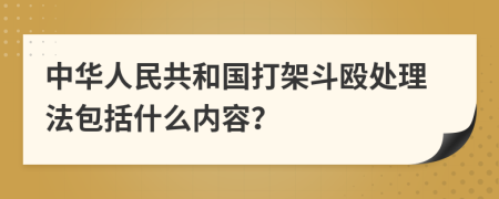 中华人民共和国打架斗殴处理法包括什么内容？