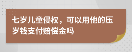 七岁儿童侵权，可以用他的压岁钱支付赔偿金吗